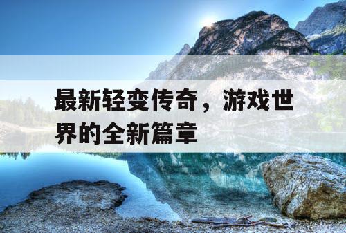 最新轻变传奇，游戏世界的全新篇章