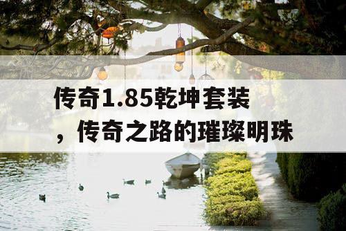 传奇1.85乾坤套装，传奇之路的璀璨明珠