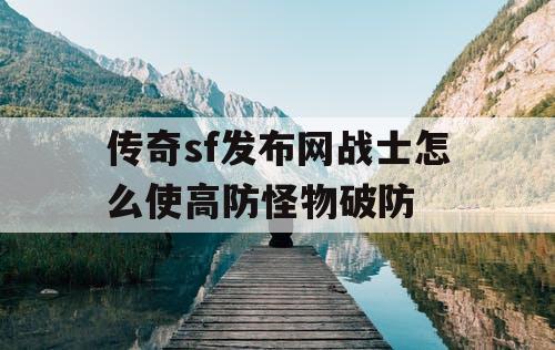 传奇sf发布网战士怎么使高防怪物破防