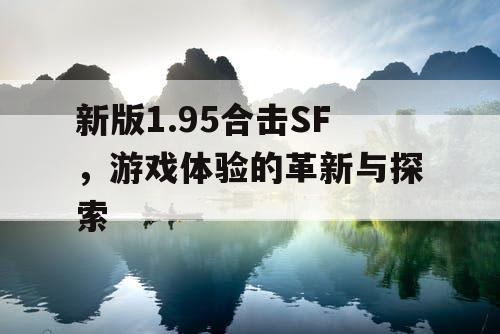 新版1.95合击SF，游戏体验的革新与探索