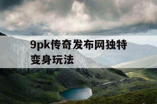 9pk传奇发布网独特变身玩法