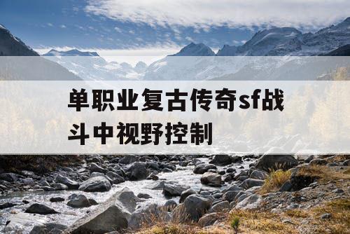 单职业复古传奇sf战斗中视野控制 单职业复古传奇sf战斗中视野控制