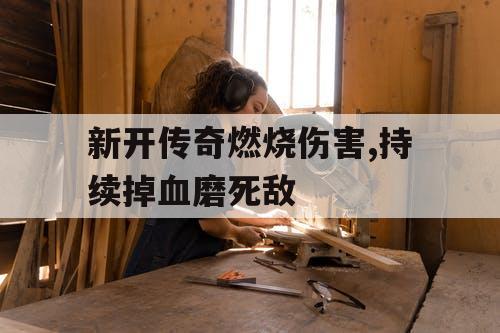 新开传奇燃烧伤害,持续掉血磨死敌