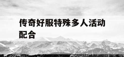 传奇好服特殊多人活动配合