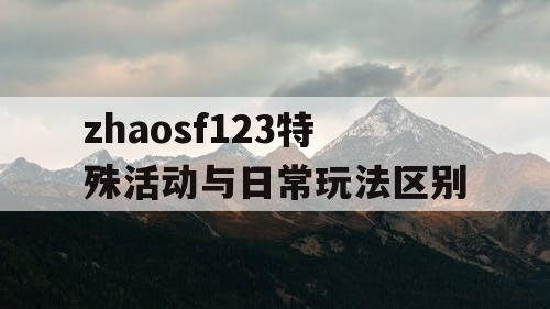 zhaosf123特殊活动与日常玩法区别