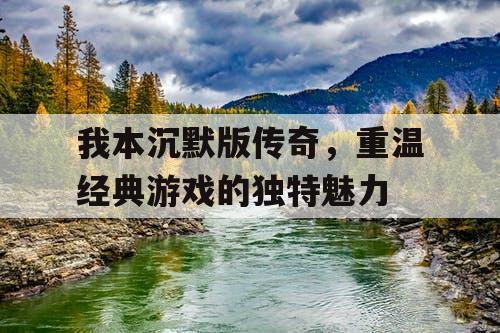 我本沉默版传奇，重温经典游戏的独特魅力