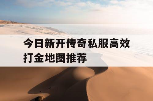 今日新开传奇私服高效打金地图推荐 今日新开传奇私服高效打金地图推荐