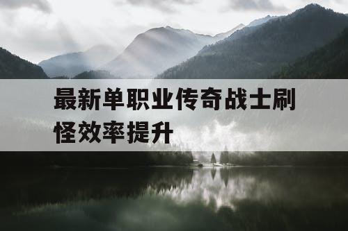 最新单职业传奇战士刷怪效率提升