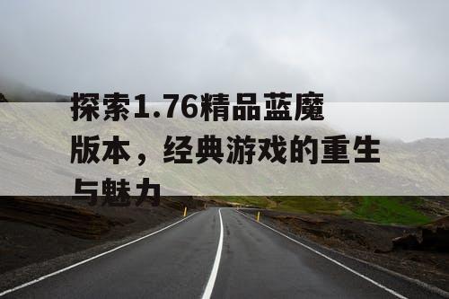 探索1.76精品蓝魔版本，经典游戏的重生与魅力