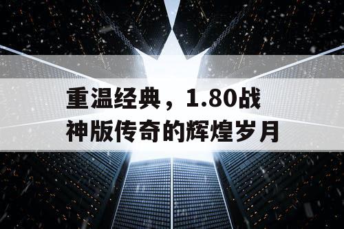 重温经典，1.80战神版传奇的辉煌岁月