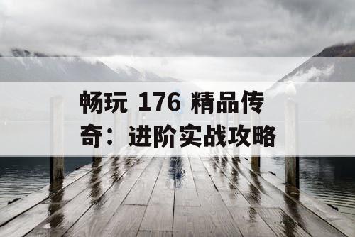 畅玩 176 精品传奇：进阶实战攻略