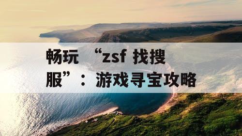 畅玩 “zsf 找搜服”：游戏寻宝攻略