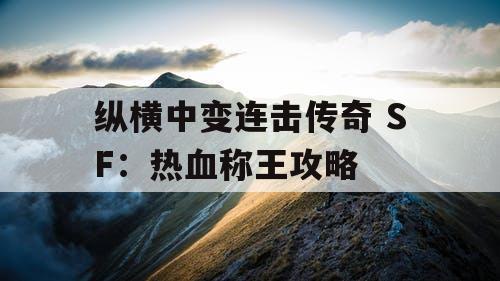 纵横中变连击传奇 SF：热血称王攻略