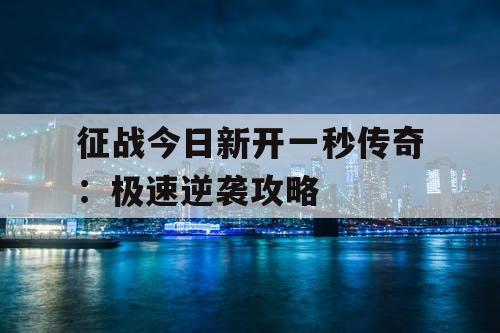 征战今日新开一秒传奇：极速逆袭攻略