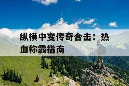 纵横中变传奇合击：热血称霸指南