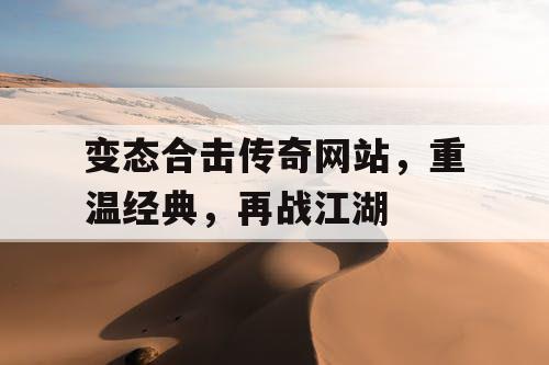 变态合击传奇网站，重温经典，再战江湖