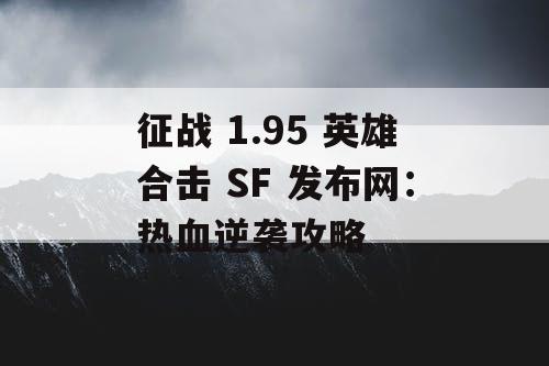 征战 1.95 英雄合击 SF 发布网:热血逆袭攻略 征战 1.95 英雄合击 SF 发布网:热血逆袭攻略