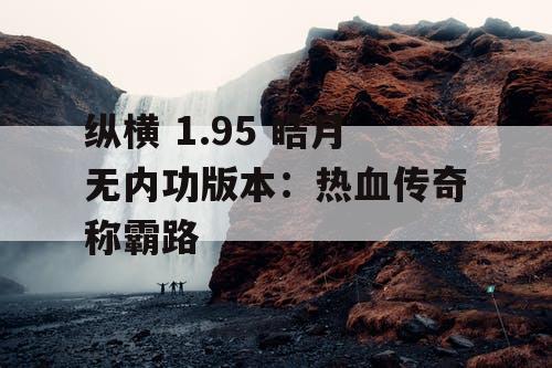 纵横 1.95 皓月无内功版本：热血传奇称霸路