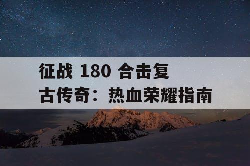 征战 180 合击复古传奇:热血荣耀指南 征战 180 合击复古传奇:热血荣耀指南