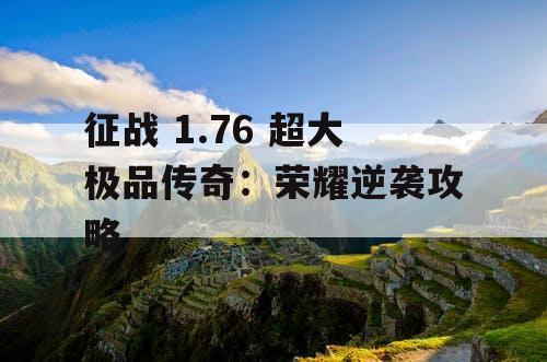 征战 1.76 超大极品传奇：荣耀逆袭攻略