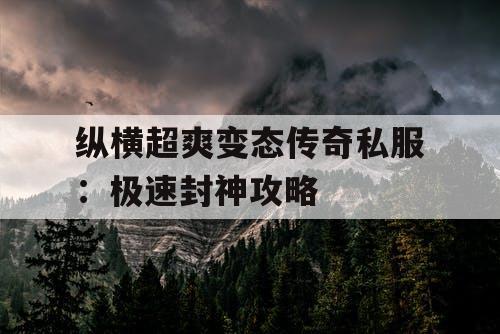 纵横超爽变态传奇私服：极速封神攻略