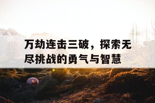 万劫连击三破，探索无尽挑战的勇气与智慧