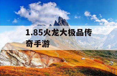 1.85火龙大极品传奇手游