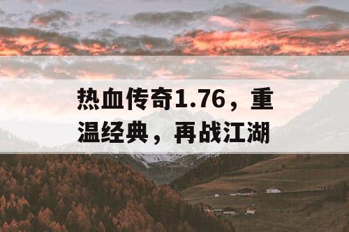 热血传奇1.76，重温经典，再战江湖