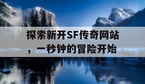 探索新开SF传奇网站，一秒钟的冒险开始