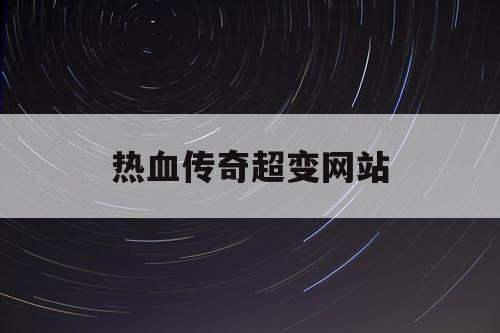 热血传奇超变网站 热血传奇超变网站