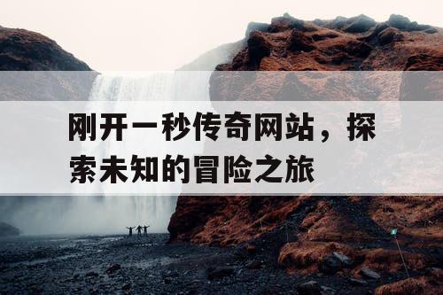 刚开一秒传奇网站，探索未知的冒险之旅