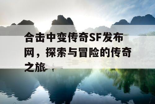 合击中变传奇SF发布网,探索与冒险的传奇之旅 合击中变传奇SF发布网,探索与冒险的传奇之旅