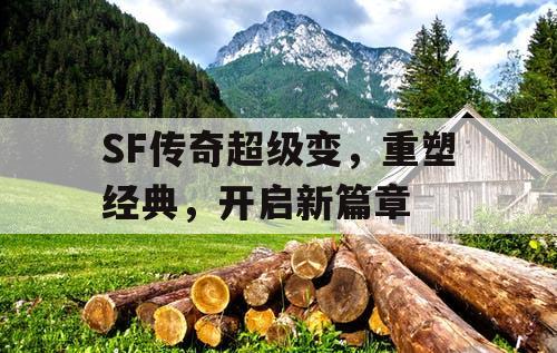 SF传奇超级变,重塑经典,开启新篇章 SF传奇超级变,重塑经典,开启新篇章