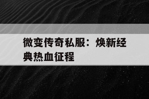 微变传奇私服：焕新经典热血征程