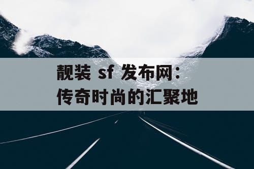 靓装 sf 发布网：传奇时尚的汇聚地