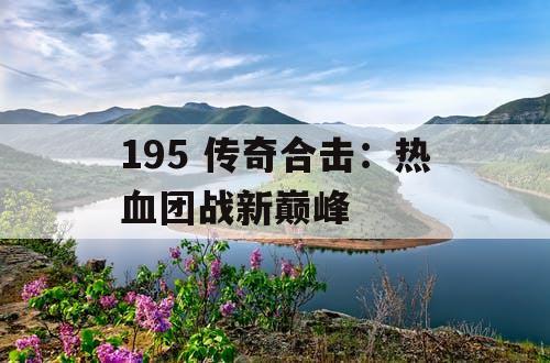 195 传奇合击：热血团战新巅峰