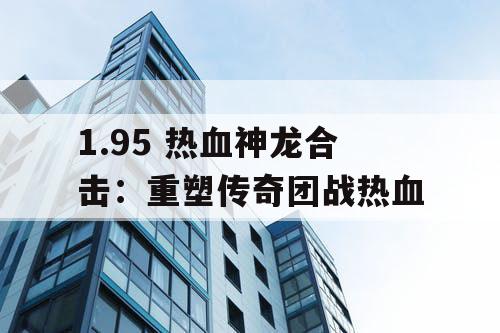 1.95 热血神龙合击：重塑传奇团战热血