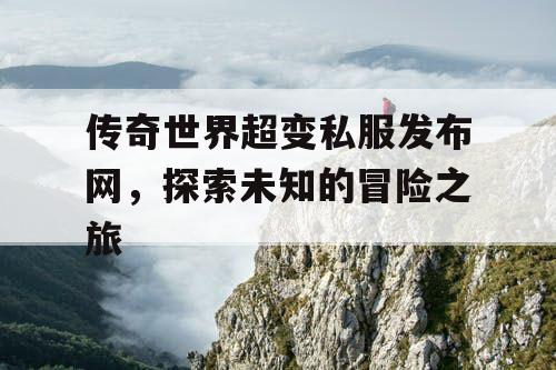 传奇世界超变私服发布网，探索未知的冒险之旅