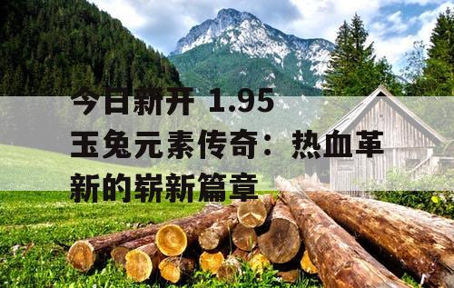 今日新开 1.95 玉兔元素传奇：热血革新的崭新篇章