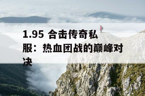 1.95 合击传奇私服:热血团战的巅峰对决 1.95 合击传奇私服:热血团战的巅峰对决