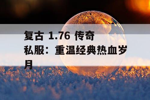 复古 1.76 传奇私服：重温经典热血岁月