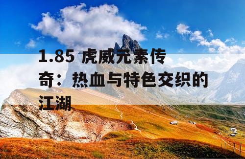 1.85 虎威元素传奇：热血与特色交织的江湖