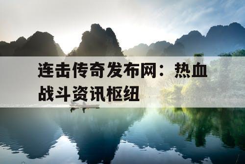 连击传奇发布网:热血战斗资讯枢纽 连击传奇发布网:热血战斗资讯枢纽