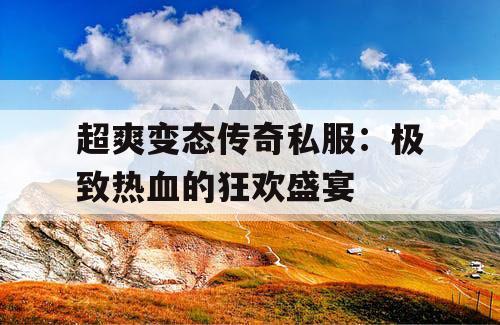 超爽变态传奇私服：极致热血的狂欢盛宴