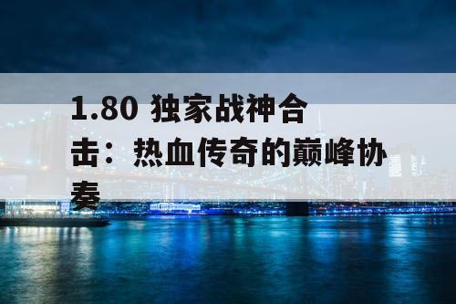 1.80 独家战神合击：热血传奇的巅峰协奏