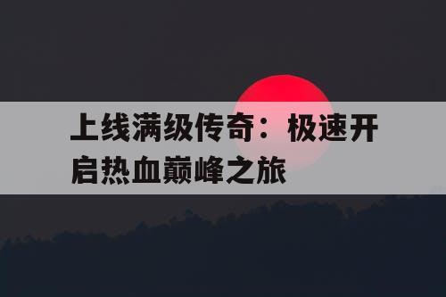 上线满级传奇：极速开启热血巅峰之旅