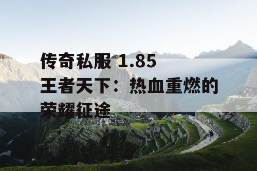 传奇私服 1.85 王者天下：热血重燃的荣耀征途