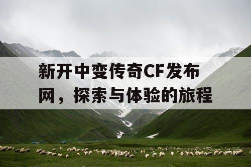 新开中变传奇CF发布网,探索与体验的旅程 新开中变传奇CF发布网,探索与体验的旅程
