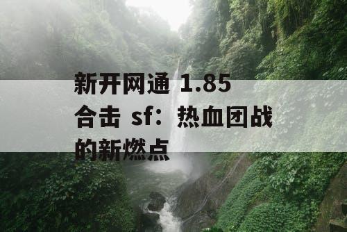 新开网通 1.85 合击 sf：热血团战的新燃点