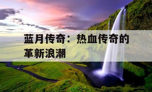 蓝月传奇：热血传奇的革新浪潮
